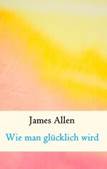 ISBN 9783749409938: Wie man glücklich wird / Grundsteine für Glück und Erfolg / James Allen / Taschenbuch / Paperback / 52 S. / Deutsch / 2019 / Books on Demand GmbH / EAN 9783749409938