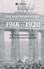 ISBN 9783749778614: 1918 - 1920 - Die Umsturzzeiten in der frühen Weimarer Republik