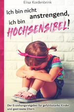 ISBN 9783750207479: Ich bin nicht anstrengend, ich bin HOCHSENSIBEL! - Der Erziehungsratgeber für gefühlsstarke Kinder und gestresste Eltern