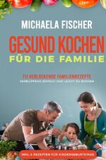 ISBN 9783750255210: Gesund Kochen / Gesund kochen für die Familie: 111 verlockende Familienrezepte - Verblüffend einfach und leicht zu kochen. Ein Genuss für groß und klein, egal ob Kleinkind oder Teenager