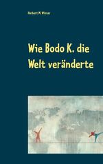 ISBN 9783750415515: Wie Bodo K. die Welt veränderte