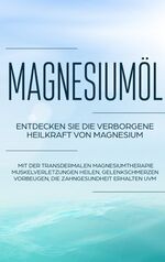 ISBN 9783750460270: Magnesiumöl: Entdecken Sie die verborgene Heilkraft von Magnesium - Mit der transdermalen Magnesiumtherapie Muskelverletzungen heilen, Gelenkschmerzen vorbeugen, die Zahngesundheit erhalten uvm.