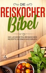 ISBN 9783751920339: Die Reiskocher Bibel / Die leckersten Reiskocher Rezepte in einem Kochbuch