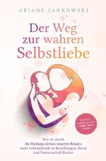 ISBN 9783752980257: Der Weg zur wahren Selbstliebe - Wie du durch die Heilung deines inneren Kindes mehr Lebensfreude in Beziehung, Beruf und Partnerschaft findest