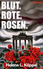 Helene Luise Köppel: Blut. Rote. Rosen. Helene Luise Köppel: Blut. Rote. Rosen.