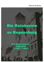 ISBN 9783754140116: Die Ratsherren zu Regensburg 1200-1800 - Der Regensburger Magistrat 1200-1800