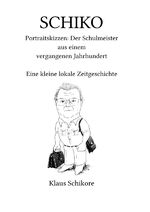 ISBN 9783754938782: SCHIKO – Portraitskizzen: Der Schulmeister aus einem vergangenen Jahrhundert – Eine kleine lokale Zeitgeschichte