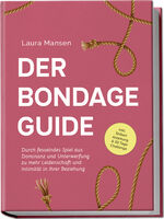 ISBN 9783757602451: Der Bondage Guide: Durch fesselndes Spiel aus Dominanz und Unterwerfung zu mehr Leidenschaft und Intimität in Ihrer Beziehung - inkl. Shibari Anleitung & 30 Tage Challenge