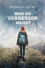 Monika Lüthi: Was du vergessen musst Monika Lüthi: Was du vergessen musst