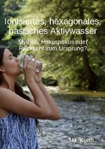 ISBN 9783759724137: Ionisiertes, hexagonales, basisches Aktivwasser | Mythos, Hokuspokus oder Rückkehr zum Ursprung? | Michael Kurth | Taschenbuch | Paperback | 206 S. | Deutsch | 2024 | Books on Demand GmbH