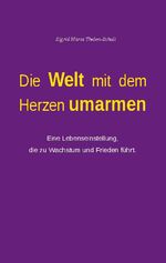 ISBN 9783759778321: Die Welt mit dem Herzen umarmen - Eine Lebenseinstellung, die zu Wachstum und Frieden führt.