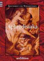 Aphrodisiaka - Elixiere und Rezepte für die Liebe