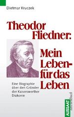 Theodor Fliedner: mein Leben - für das Leben - eine Biographie über den Gründer der Kaiserswerther Diakonie