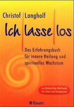 Ich lasse los – Das Erfahrungsbuch für innere Heilung und spiritelles Wachstum. Die Releasing-Methode für Laien und Therapeuten