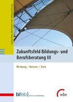 Zukunftsfeld Bildungs- und Berufsberatung III - Wirkung - Nutzen - Sinn