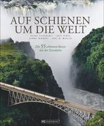 ISBN 9783765467936: Auf Schienen um die Welt - Die 55 schönsten Reisen mit der Eisenbahn