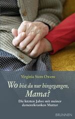 Wo bist du nur hingegangen, Mama? - Die letzten Jahre mit meiner demenzkranken Mutter