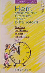 ISBN 9783765534324: Herr schenk mir Geduld, aber bitte sofort! – Vom Sinn des Wartens in einer schnellebigen Zeit