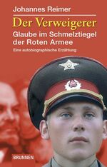 Der Verweigerer - Glaube im Schmelztiegel der Roten Armee. Eine autobiographische Erzählung