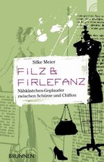 Filz & Firlefanz – Nähkästchen-Geplauder zwischen Schürze und Chiffon