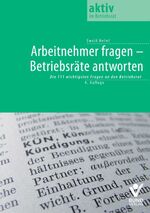 Arbeitnehmer fragen - Betriebsräte antworten - Die 111 wichtigsten Fragen an den Betriebsrat