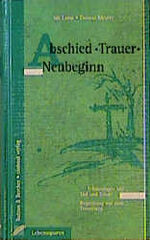 Abschied - Trauer - Neubeginn - Erfahrungen mit Tod und Trauer. Begleitung auf dem Trauerweg