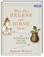 ISBN 9783766720412: Wie die Helene zur Birne kam - 50 Rezeptklassiker und ihre Geschichte