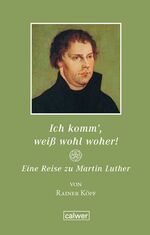 Ich komm, weiß wohl woher! - Eine Reise zu Martin Luther