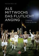 Als mittwochs das Flutlicht anging - 75 deutsche Europacup-Klassiker