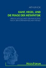 Kant, Hegel, und die Frage der Metaphysik – Über die Möglichkeit der Philosophie nach der kopernikanischen Wende