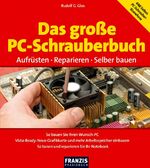 Das große PC-Schrauberbuch - aufrüsten, reparieren, selber bauen ; so bauen Sie Ihren Wunsch-PC ; Vista-ready: neue Grafikkarte und mehr Arbeitsspeicher einbauen ; so tunen und reparieren Sie Ihr Notebook