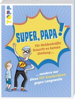 ISBN 9783772477836: Super, Papa! - Für Heldenkräfte braucht es keinen Umhang ... : .... sondern nur diese 333 Knallerideen gegen Langeweile