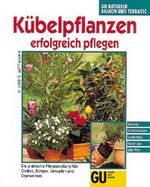 Kübelpflanzen erfolgreich pflegen – Die praktischen Pflegeanleitungen fürs Giessen, Düngen, Umtopfen, Überwintern. Beliebte Kübelpflanzen sowie Neuheiten aus aller Welt