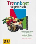 Trennkost vegetarisch – Fit und schlank ohne Kalorien zu zählen. Tolle Rezepte, vielen Trenn-Tips und übersichtlichen Nahrungsmittel-Tabellen