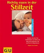 Richtig essen in der Stillzeit – Köstliche Gerichte fürs Wohlbefinden von Mutter und Baby. Mit praktischen Tips und Rat bei Stillproblemen