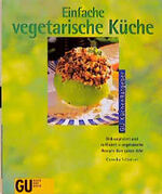 Einfache vegetarische Küche – Unkompliziert und raffiniert. Vegetarische Rezepte fürs ganze Jahr