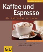 Kaffee und Espresso – Die Kaffeebar zu Hause. Internationale Kafferezepte- heiß und kalt. Leckeres mit und zum Kaffee. Mit den 10 GU-Erfolgstipps