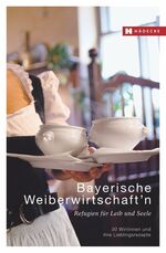 ISBN 9783775006217: Bayerische Weiberwirtschaft'n – Refugien für Leib und Seele – 30 Wirtinnen und ihre Lieblingsrezepte