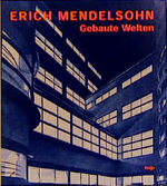 Erich Mendelsohn - Gebaute Welten