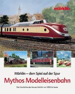 Mythos Modelleisenbahn - Dem Spiel auf der Spur – Die Geschichte des Hauses Märklin von 1859 bis heute