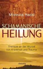 Schamanische Heilung - Therapie an der Wurzel von Krankheit und Trauma