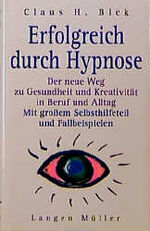 Erfolgreich durch Hypnose – Der neue Weg zu Gesundheit und Kreativität in Beruf und Alltag. Mit grossem Selbsthilfeteil und Fallbeispielen