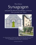 Synagogen und jüdische Rituelle Tauchbäder in Hessen - Was geschah seit 1945? - Eine Dokumentation und Analyse aus allen 264 hessischen Orten, deren Synagogenbauten die Pogromnacht 1938 und den Zweiten Weltkrieg überstanden: 276 architektonische Beschreib