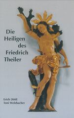 Die Heiligen des Friedrich Theiler - Das Werk eines bedeutenden Bildschnitzers aus der Fränkischen Schweiz. 1748-1826