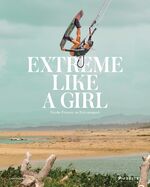 ISBN 9783791387840: Extreme Like a Girl - Starke Frauen im Extremsport - [Spektakuläre Bilder von Sportlerinnen beim Cliffdiving, Apnoetauchen, Parkourlaufen, Wakeboarden, BASE-Jumping, Slacklining, Motocross-Racing, Ultrarunning uvm.]