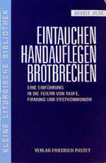 ISBN 9783791715070: Eintauchen - Handauflegen - Brotbrechen : eine Einführung in die Feiern von Taufe, Firmung und Erstkommunion. Kleine liturgische Bibliothek ; Bd. 3
