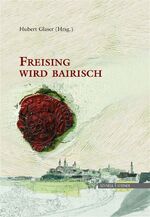 Freising wird bairisch - verwaltungsgeschichtliche und biographische Studien zur Wende von 1802