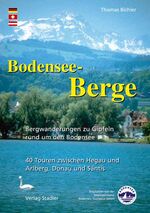 Bodensee-Berge - Bergwanderungen zu Gipfeln rund um den Bodensee.  40 Touren zwischen Hegau und Arlberg, Donau und Säntis