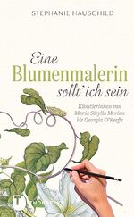 ISBN 9783799510882: Eine Blumenmalerin sollt' ich sein! - Künstlerinnen von Maria Sibylla Merian bis Georgia O`Keeffe