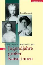 Jugendjahre großer Kaiserinnen - Maria Theresia - Elisabeth - Zita